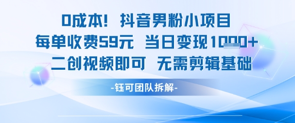 0成本，抖音男粉小项目 每单收费59元当日变现1k+ 二创视频即可无需剪辑基础|云雀资源分享
