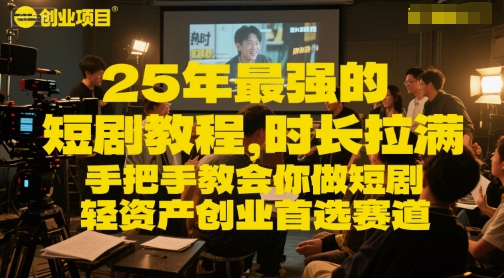 25年最强的短剧项目教程，时长拉满，手把手教会你做短剧，轻资产创业首选赛道|云雀资源分享