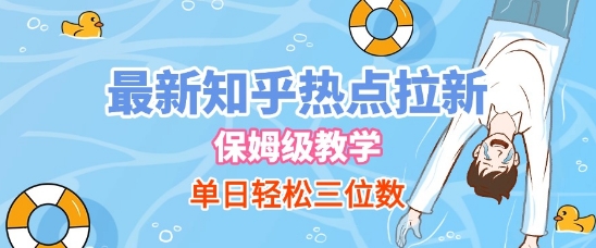 最新知乎热点拉新，保姆级玩法，单日轻松日入三位数|云雀资源分享