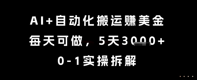 AI+自动化搬运挣美金，每天可做，5天3k+，0-1实操拆解【揭秘】|云雀资源分享