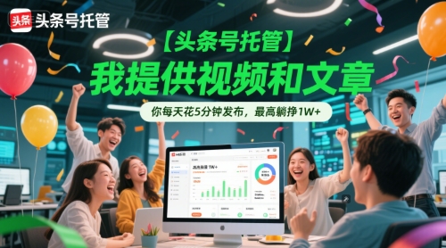 【头条号托管 】我提供视频和文章，你每天花5分钟发布，最高躺挣1W+【揭秘】|云雀资源分享