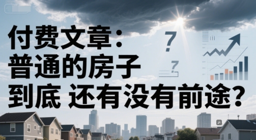 付费文章：普通的房子到底还有没有前途？|云雀资源分享