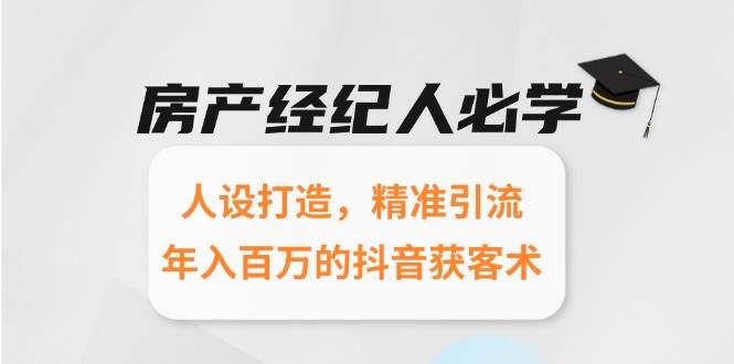 房产经纪人必学：人设打造，精准引流，年入百万的抖音获客术|云雀资源分享