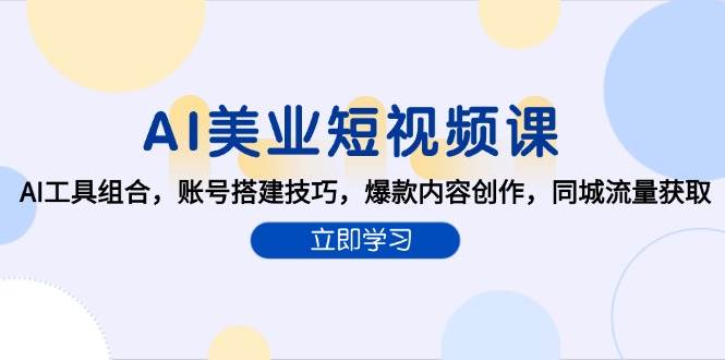 AI美业短视频课，AI工具组合，账号搭建技巧，爆款内容创作，同城流量获取|云雀资源分享