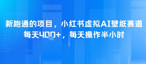 新跑通的项目，小红书虚拟AI壁纸赛道，每天4张+，每天操作半小时|云雀资源分享