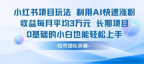 适合小白操作的小红书新项目，利用AI快速涨粉，收益每月平均1W+|云雀资源分享