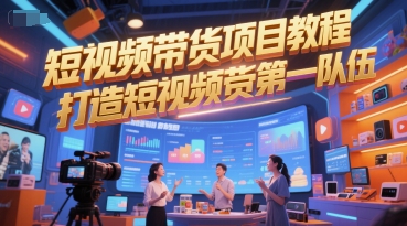 短视频带货项目教程，打造短视频带货第一队伍|云雀资源分享