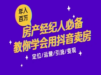 7天学会抖音卖房：从月薪5千到年入百W，新时代房产经纪人必备技能|云雀资源分享