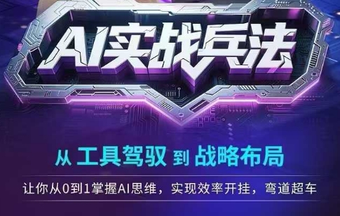 AI实战兵法，从工具驾驭到战略布局，从0~1掌握ai思维，实现效率，开挂弯道超车|云雀资源分享