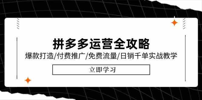 拼多多运营全攻略，爆款打造/付费推广/免费流量/日销千单实战教学/6月更新|云雀资源分享
