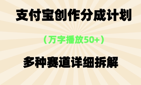 支付宝创作分成计划，万字播放50+，多种赛道详细拆解|云雀资源分享