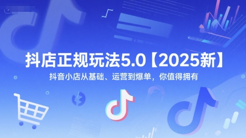 抖店正规玩法5.0【2025新】抖音小店从基础、运营到爆单，你值得拥有|云雀资源分享