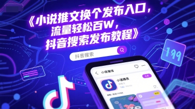 小说推文换个发布入口，流量轻松百W，抖音搜索发布教程|云雀资源分享