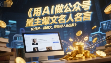用AI做公众号流量主爆文名人名言，10分钟一篇爆文，最高月入5位数|云雀资源分享