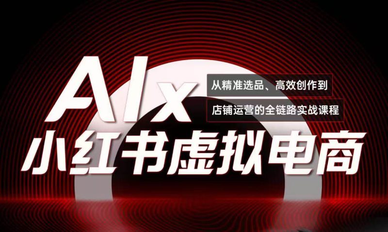 单号月收3w+,小红书低成本搞钱课《AI×小红书虚拟电商》全套|云雀资源分享