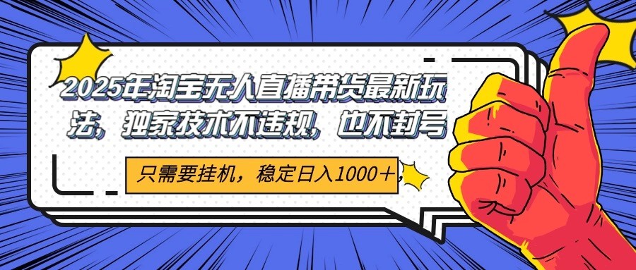 2025年淘宝无人直播带货 独家核心技术，不违规不封号，当天开播见收益1000+|云雀资源分享