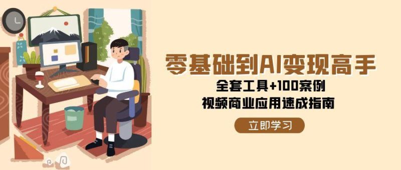 零基础到AI变现高手,全套工具+100案例,视频商业应用速成指南|云雀资源分享