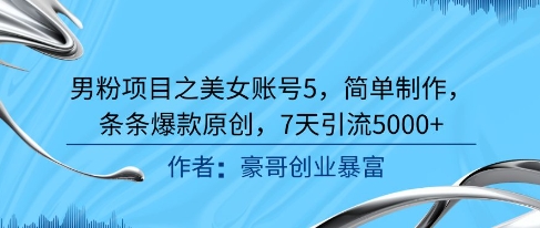 男粉项目之美女账号5，简单制作，条条爆款原创，7天引流5000+|云雀资源分享