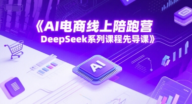 AI电商线上陪跑营，DeepSeek系列课程先导课|云雀资源分享