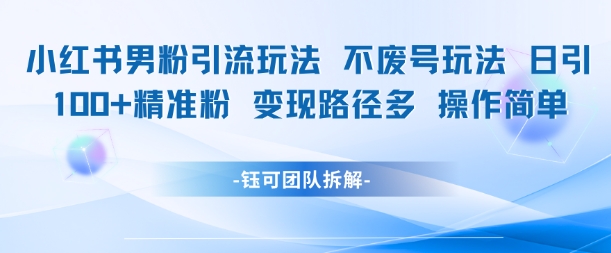 小红书男粉引流玩法不废号玩法日引100男粉变现路径多操作简单|云雀资源分享