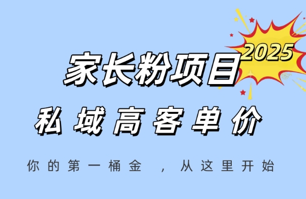 家长粉项目，一个可以长期变现暴利项目，私域高客单价，轻松完成你的人生第一桶金|云雀资源分享