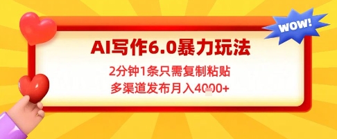 AI写作6.0暴力玩法，2分钟1条只需复制粘贴，多渠道发布月入4k+|云雀资源分享