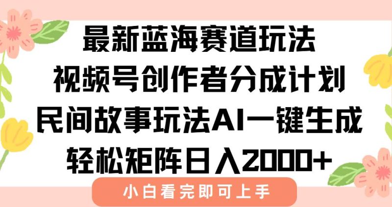 最新视频号创作者分成民间故事玩法,AI一键生成爆款视频,轻松日入2000+|云雀资源分享