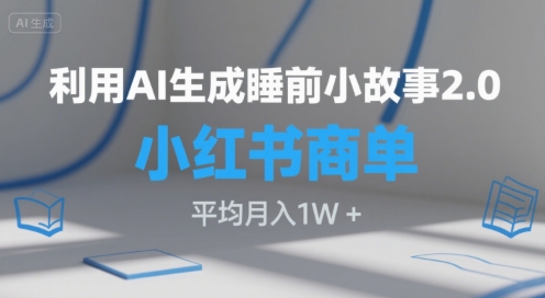 利用AI生成睡前小故事2.0.小红书商单接到手软，平均月入1W+|云雀资源分享