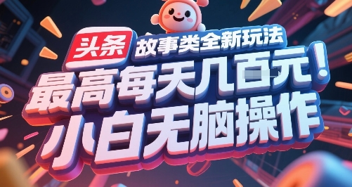头条故事类全新玩法，最高每天几张，小白无脑操作|云雀资源分享