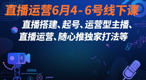 直播运营6月4-6号线下课，‬直播搭建、起号、运营型主播、直播运‬营、随心推独家打法等|云雀资源分享