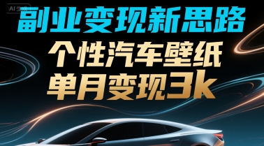 副业变现新思路，个性汽车壁纸单月变现3k|云雀资源分享