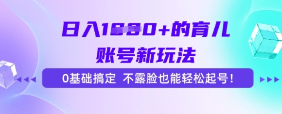 日入多张的育儿账号新玩法，0基础搞定，不露脸也能轻松起号|云雀资源分享