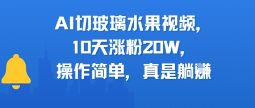AI切玻璃水果视频，10天涨粉20W，操作简单，真是躺挣|云雀资源分享