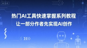 热门AI工具快速掌握系列教程，让一部分创作者先实现AI创作|云雀资源分享