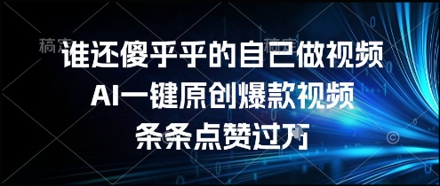谁还傻乎乎的自己做视频？AI一键原创爆款视频，条条点赞过万，简单方便，好操作【揭秘】|云雀资源分享