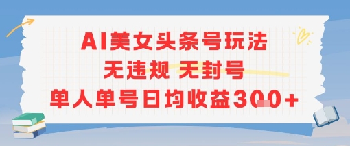 AI美女头条号玩法无违规无封号单人单号日均收益3张|云雀资源分享
