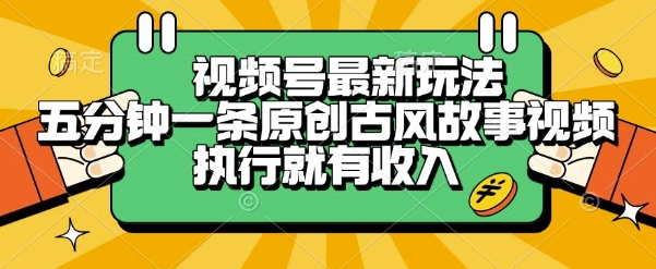 视频号最新玩法，五分钟一条原创古风故事类视频执行就有收入【揭秘】|云雀资源分享