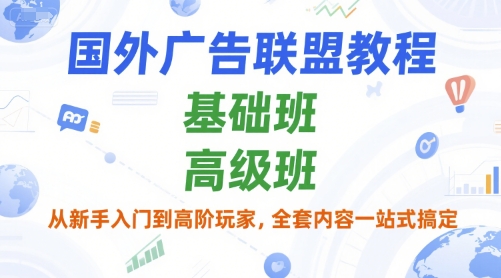 国外广告联盟教程，基础班和高级班，从新手入门到高阶玩家，全套内容一站式搞定|云雀资源分享