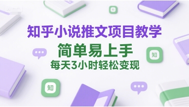 知乎小说推文项目教学，简单易上手，每天3小时轻松变现|云雀资源分享