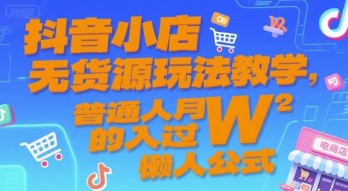 抖音小店无货源玩法教学，普通人月入过W的懒人公式|云雀资源分享