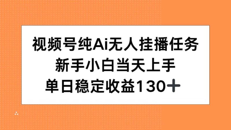 视频号纯AI无人挂播任务,新手小白当天上手,单日稳定收益130+|云雀资源分享