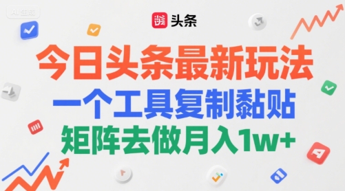 今日头条最新玩法，一个工具复制黏贴，矩阵去做月入1w+|云雀资源分享