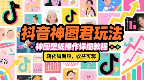 抖音神图君玩法，神图壁纸操作详细教程，转化周期短，收益可观|云雀资源分享
