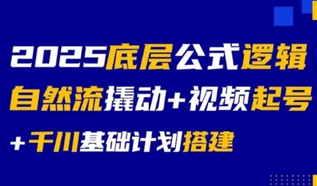 2025底层公式逻辑自然流撬动+视频起号+千川基础计划搭建|云雀资源分享