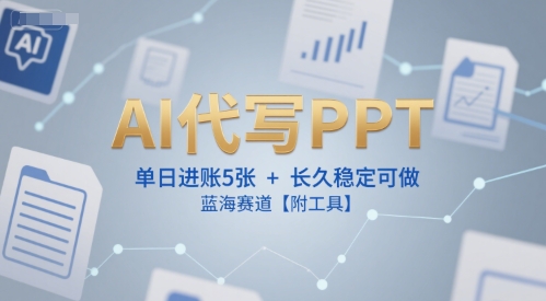 AI代写PPT，单日进账5张+，长久稳定可做，蓝海赛道【附工具】|云雀资源分享