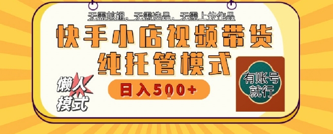 快手小店托管代运营，无需剪辑，无需选品，无需上传作品，全程无需操作，轻松月入5k+【揭秘】|云雀资源分享