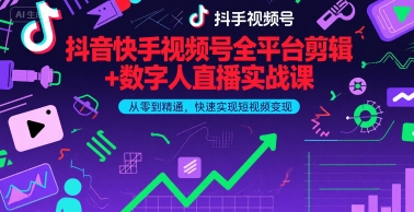 抖音快手视频号全平台剪辑+数字人直播实战课，从零到精通，快速实现短视频变现(更新6月)|云雀资源分享