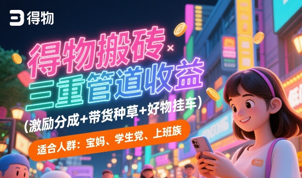 得物搬砖三重管道收益(激励分成+带货种草+好物挂车)，低门槛，高回报|云雀资源分享