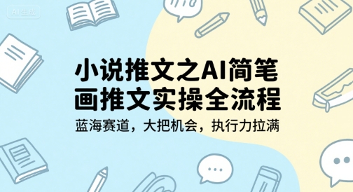 小说推文之AI简笔画推文实操全流程，蓝海赛道，大把机会，执行力拉满|云雀资源分享