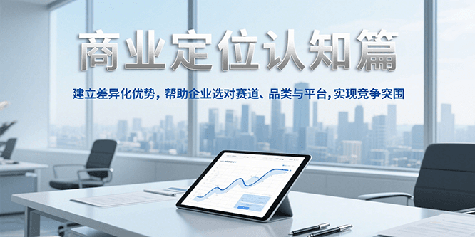 商业定位认知，建立差异化优势，帮助企业选对赛道、品类与平台，实现竞争突围|云雀资源分享